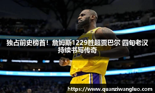 独占前史榜首！詹姆斯1229胜超贾巴尔 四旬老汉持续书写传奇