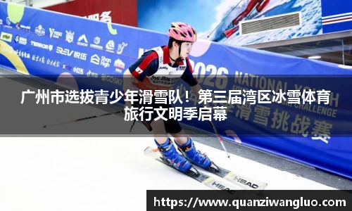 广州市选拔青少年滑雪队！第三届湾区冰雪体育旅行文明季启幕